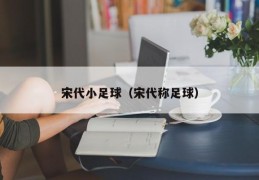 宋代小足球（宋代称足球）